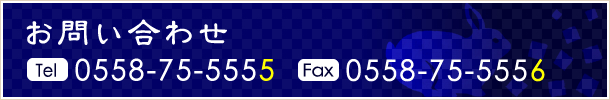 お問い合わせ TEL:0558-75-5555 FAX:0558-75-5556